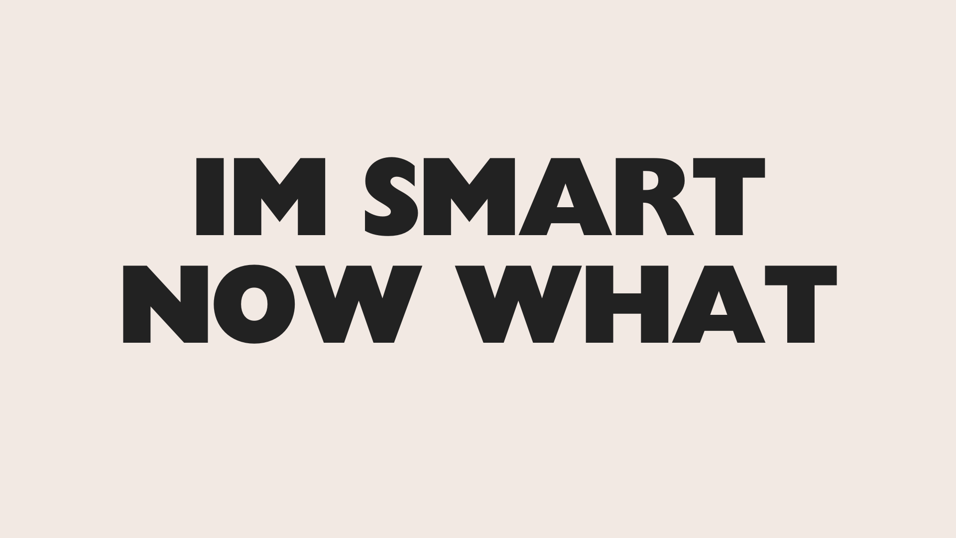 I'm Smart, Now What?