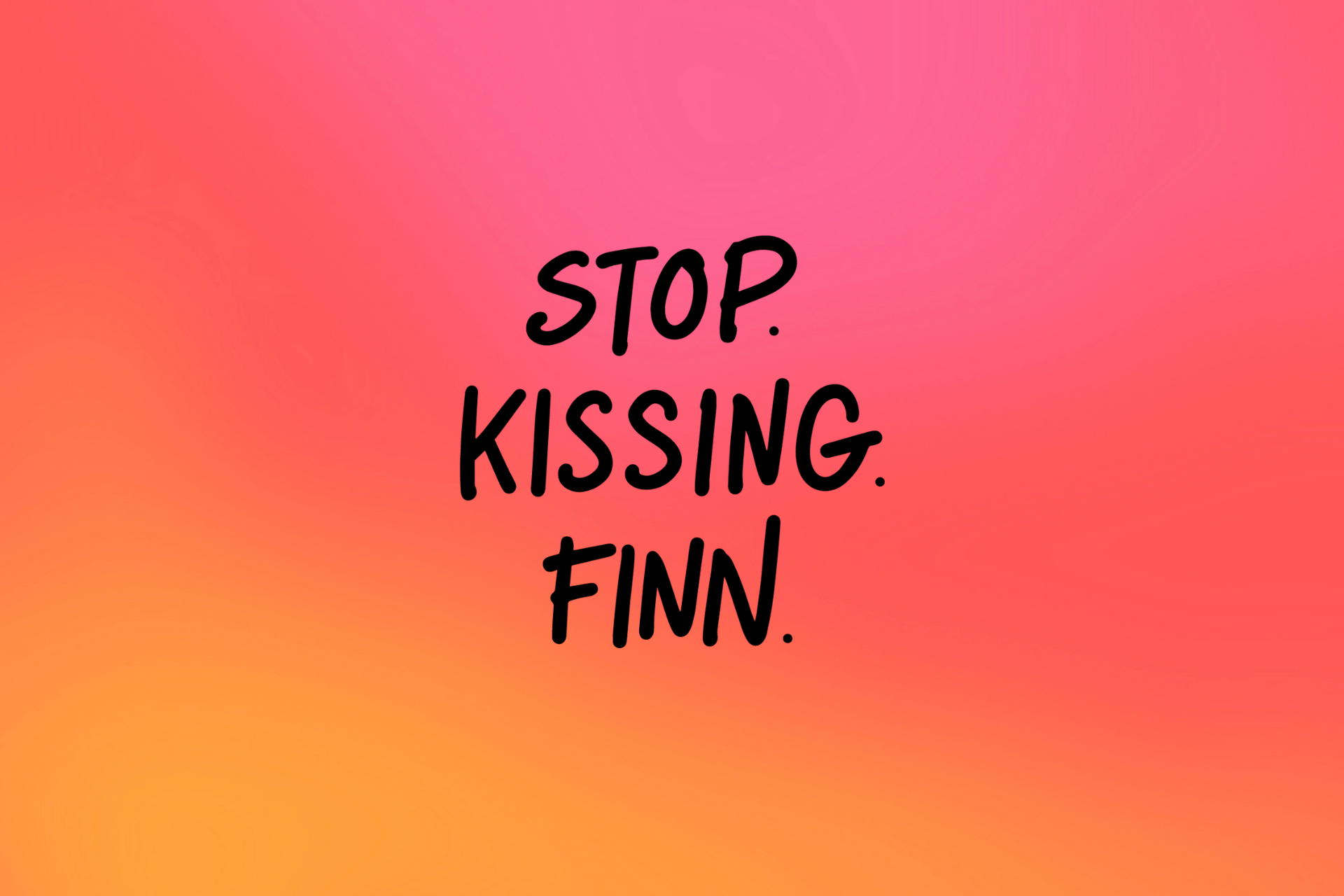 STOP. KISSING. FINN. 